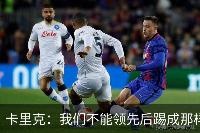 卡里克：我们不能领先后踢成那样；近几周不太好但局面能扭转过来